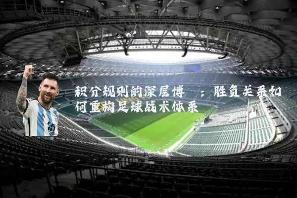 积分规则的深层博弈：胜负关系如何重构足球战术体系