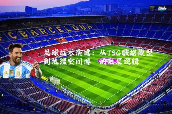 足球战术演进：从TSG数据模型到地理空间博弈的底层逻辑