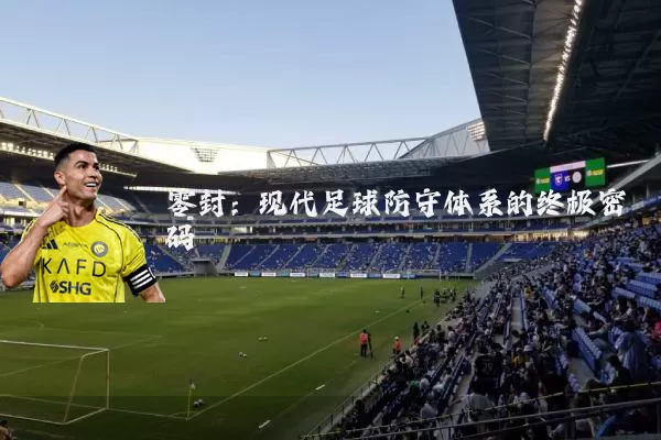 零封：现代足球防守体系的终极密码