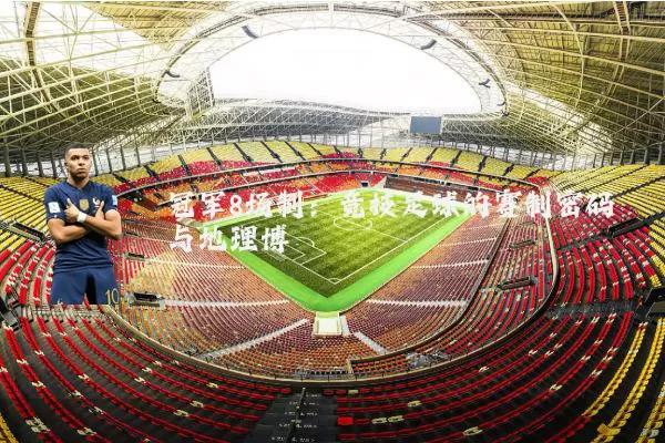 冠军8场制：竞技足球的赛制密码与地理博弈