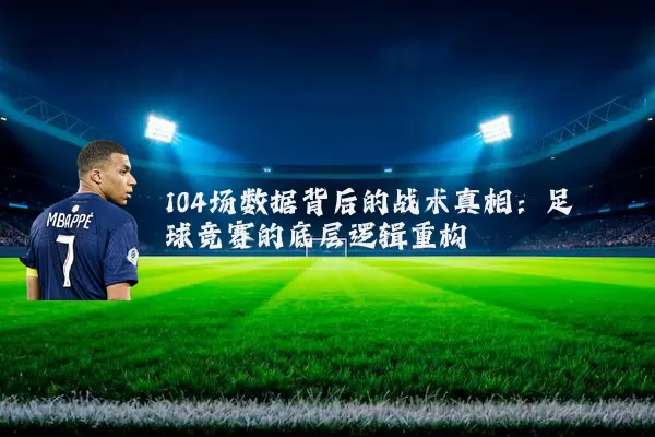 104场数据背后的战术真相：足球竞赛的底层逻辑重构
