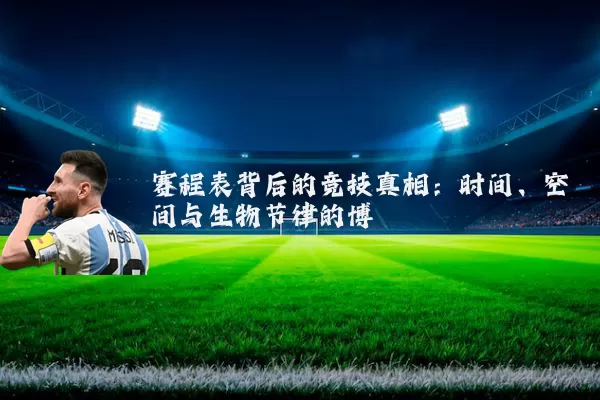 赛程表背后的竞技真相：时间、空间与生物节律的博弈