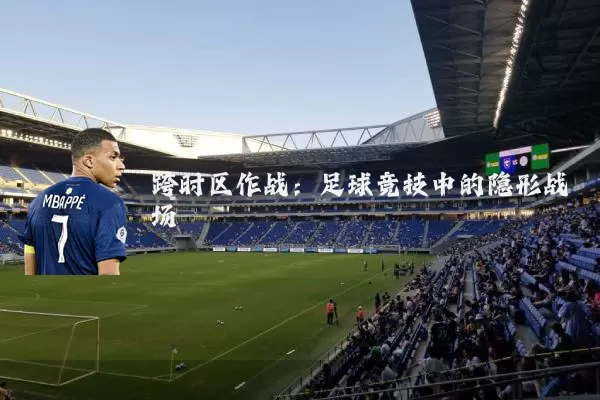 跨时区作战：足球竞技中的隐形战场