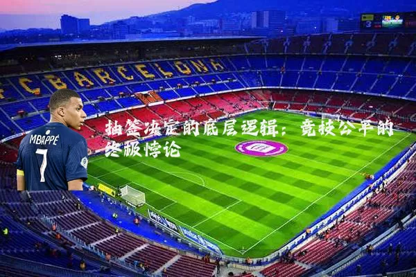 抽签决定的底层逻辑：竞技公平的终极悖论