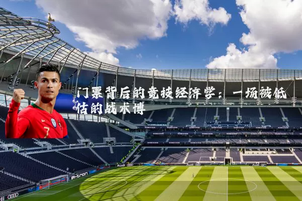 门票背后的竞技经济学：一场被低估的战术博弈