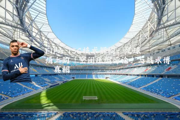 FIFA TSG技术解构：足球场上的「空间压缩悖论」与战术博弈真相