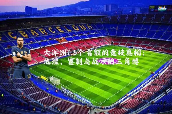 大洋洲1.5个名额的竞技真相：地理、赛制与战术的三角博弈