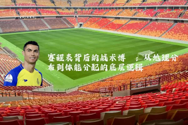 赛程表背后的战术博弈：从地理分布到体能分配的底层逻辑